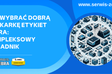 Jak wybrać dobrą drukarkę etykiet Zebra – kompleksowy poradnik