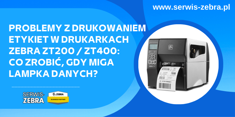 Problemy z drukowaniem etykiet w drukarkach Zebra ZT200 / ZT400: co zrobić, gdy miga lampka danych?