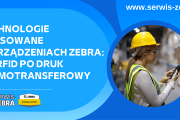 Technologie stosowane w urządzeniach Zebra: od RFID po druk termotransferowy