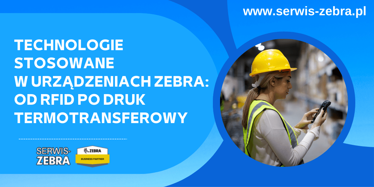 Technologie stosowane w urządzeniach Zebra: od RFID po druk termotransferowy